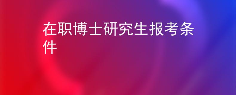 在职博士研究生报考条件