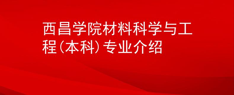 西昌学院材料科学与工程(本科)专业介绍