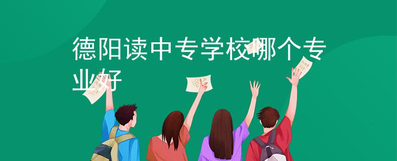 德阳读中专学校哪个专业好