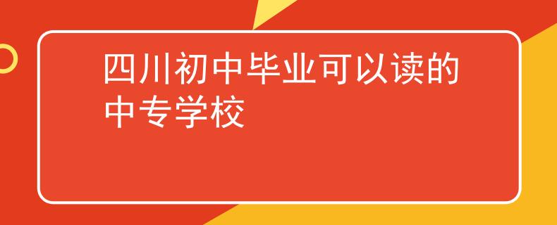 四川初中毕业可以读的中专学校