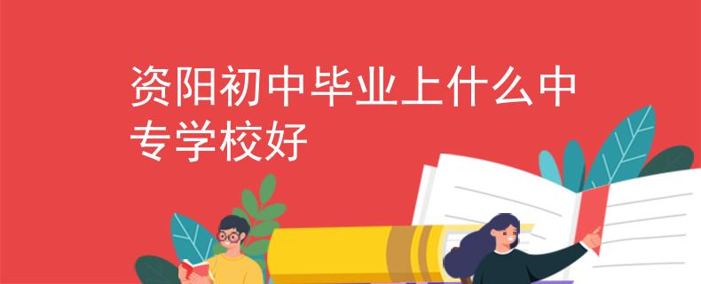 资阳初中毕业上什么中专学校好