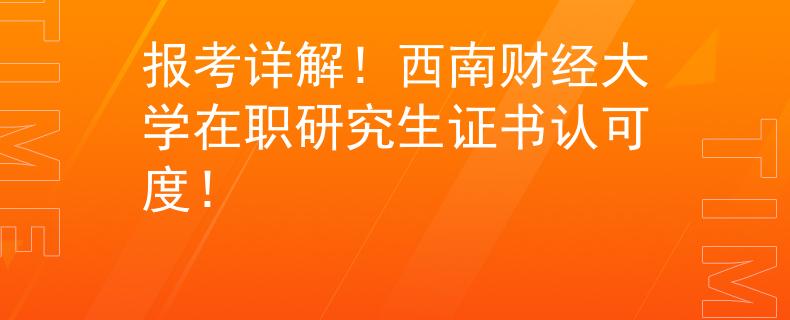 报考详解！西南财经大学在职研究生证书认可度！