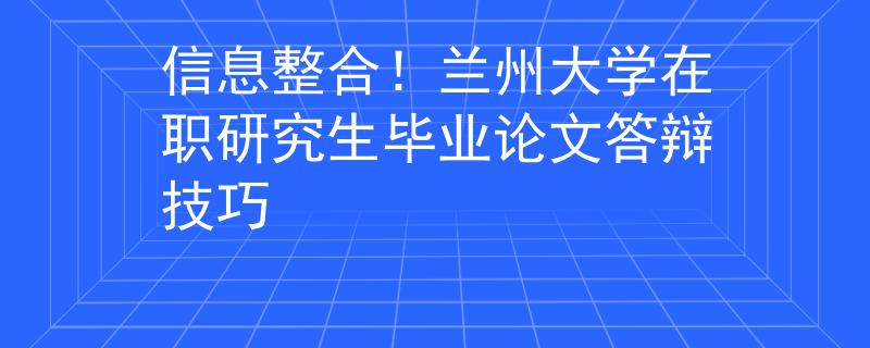 信息整合！兰州大学在职研究生毕业论文答辩技巧
