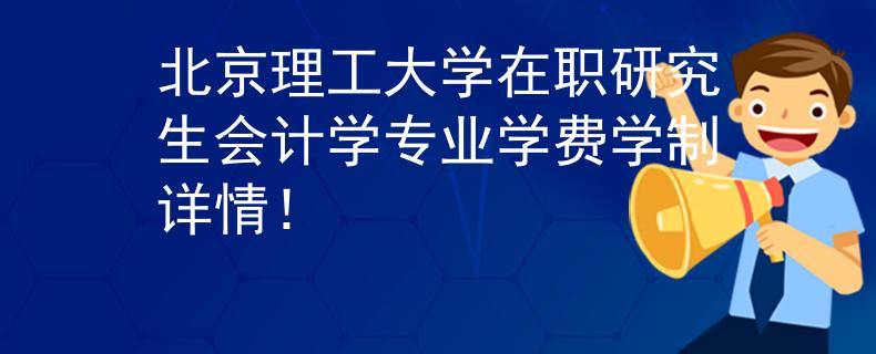 北京理工大学在职研究生会计学专业学费学制详情！