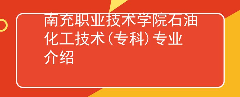 南充职业技术学院石油化工技术(专科)专业介绍