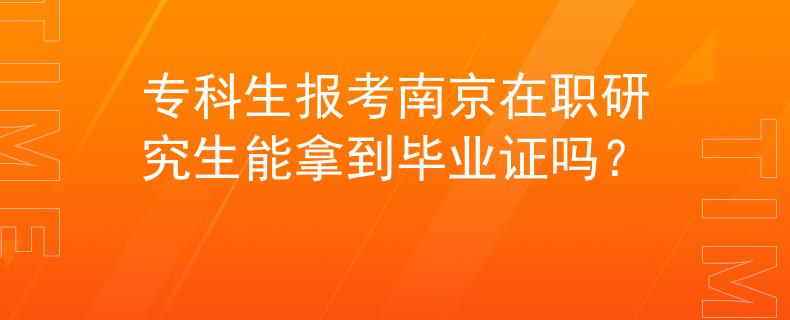专科生报考南京在职研究生能拿到毕业证吗？