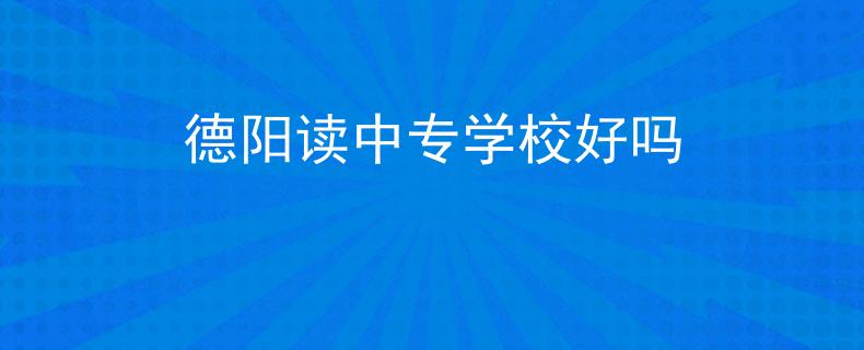 德阳读中专学校好吗