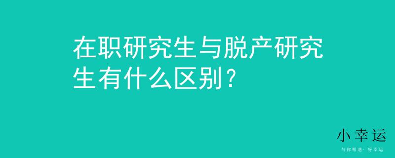 在职研究生与脱产研究生有什么区别？
