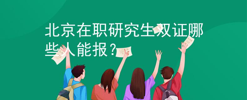 北京在职研究生双证哪些人能报？