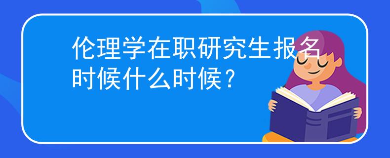 伦理学在职研究生报名时候什么时候？