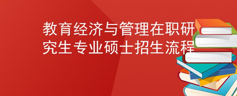 教育经济与管理在职研究生专业硕士招生流程