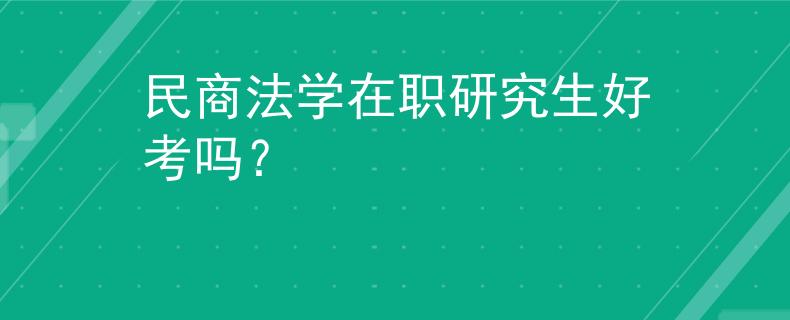 民商法学在职研究生好考吗？