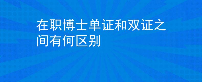 在职博士单证和双证之间有何区别