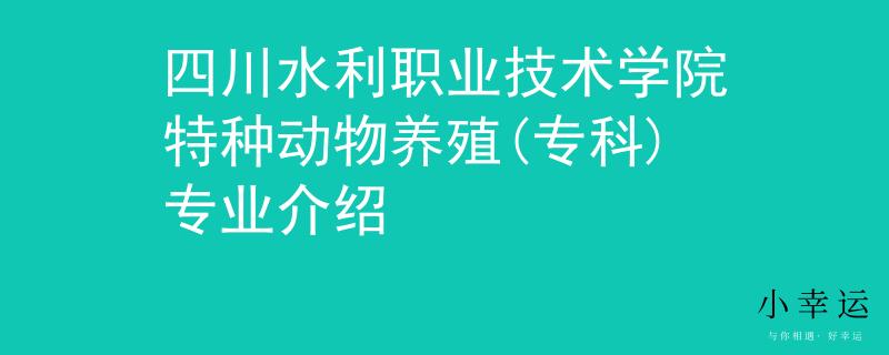四川水利职业技术学院特种动物养殖(专科)专业介绍