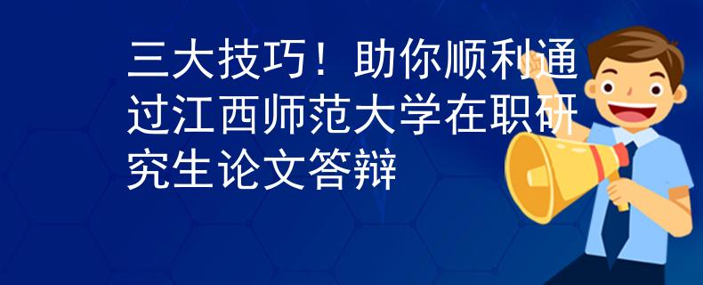 三大技巧！助你顺利通过江西师范大学在职研究生论文答辩