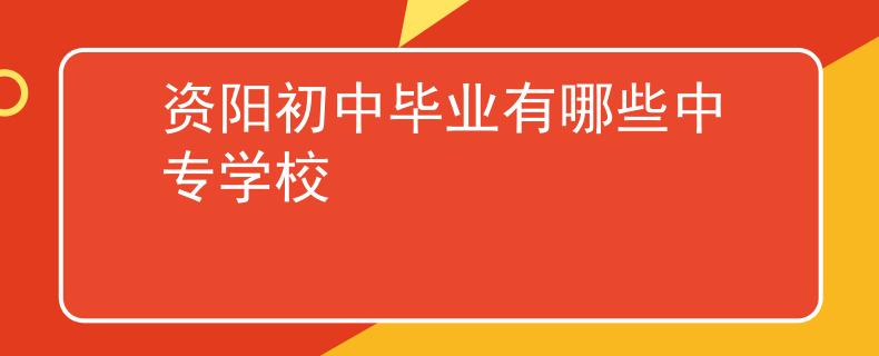 资阳初中毕业有哪些中专学校