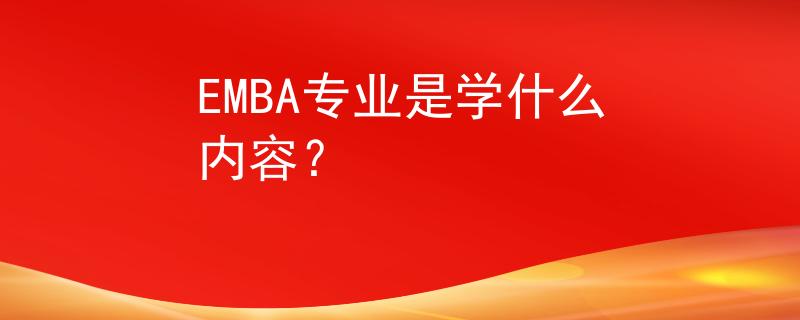 EMBA专业是学什么内容？