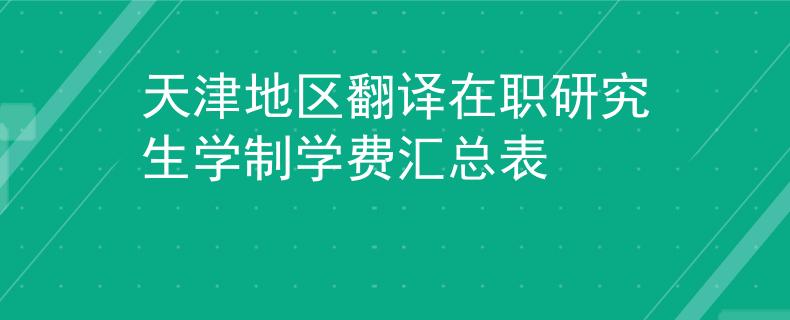 天津地区翻译在职研究生学制学费汇总表