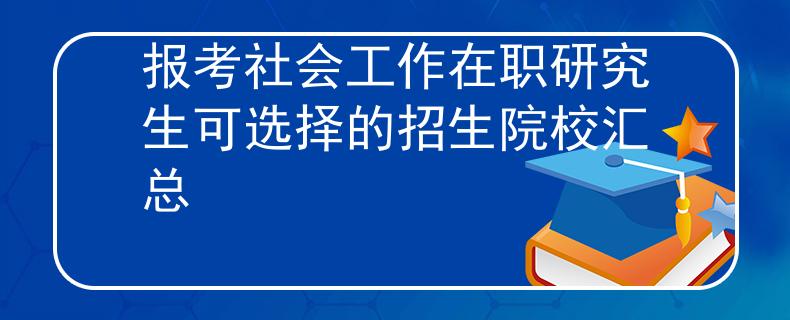 报考社会工作在职研究生可选择的招生院校汇总