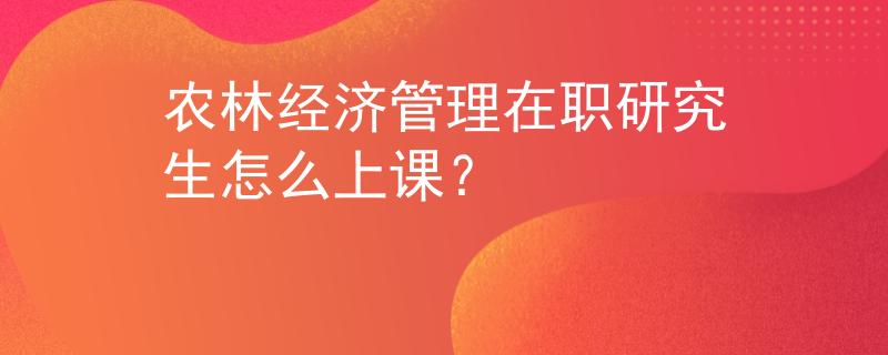农林经济管理在职研究生怎么上课？