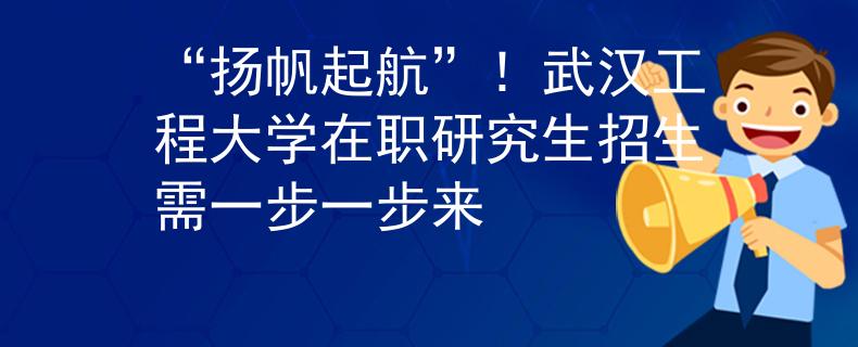 “扬帆起航”！武汉工程大学在职研究生招生需一步一步来