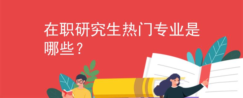 在职研究生热门专业是哪些？