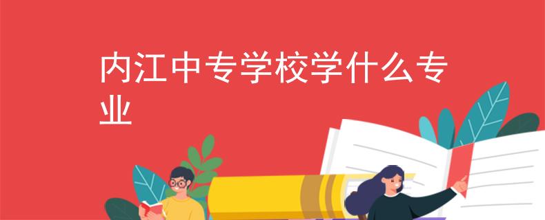 内江中专学校学什么专业