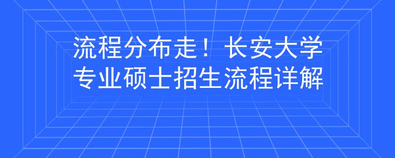 流程分布走！长安大学专业硕士招生流程详解