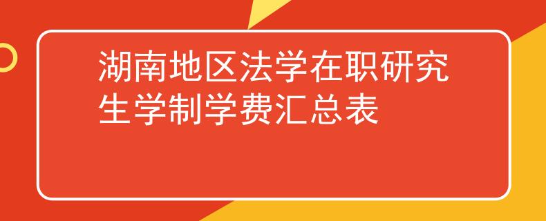 湖南地区法学在职研究生学制学费汇总表