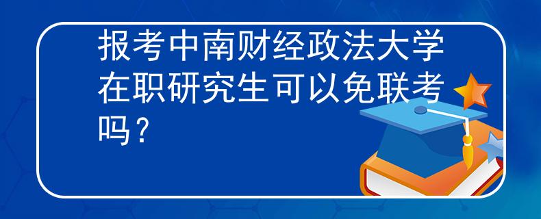 报考中南财经政法大学在职研究生可以免联考吗？