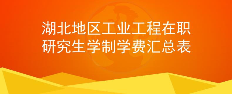 湖北地区工业工程在职研究生学制学费汇总表