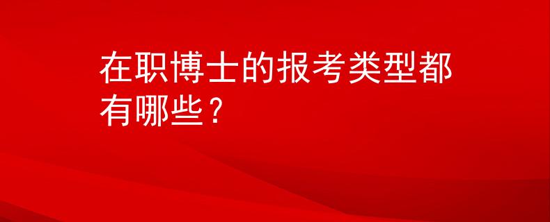 在职博士的报考类型都有哪些？