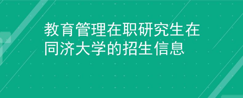 教育管理在职研究生在同济大学的招生信息