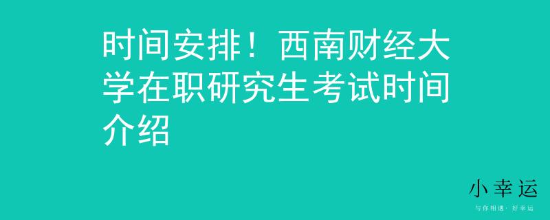 时间安排！西南财经大学在职研究生考试时间介绍