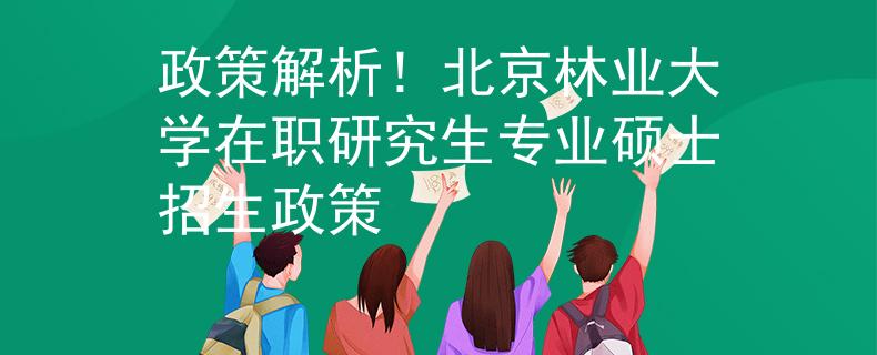 政策解析！北京林业大学在职研究生专业硕士招生政策