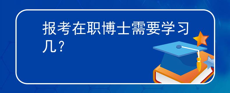 报考在职博士需要学习几？