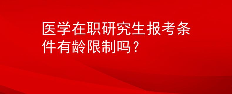 医学在职研究生报考条件有龄限制吗？