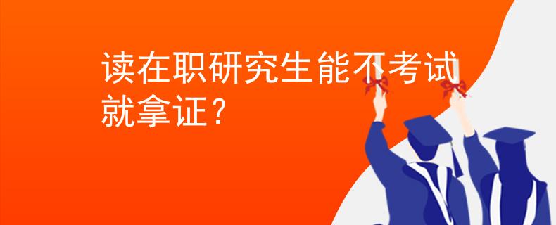 读在职研究生能不考试就拿证？