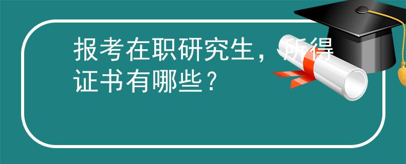 报考在职研究生，所得证书有哪些？