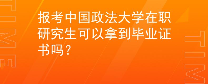 报考中国政法大学在职研究生可以拿到毕业证书吗？