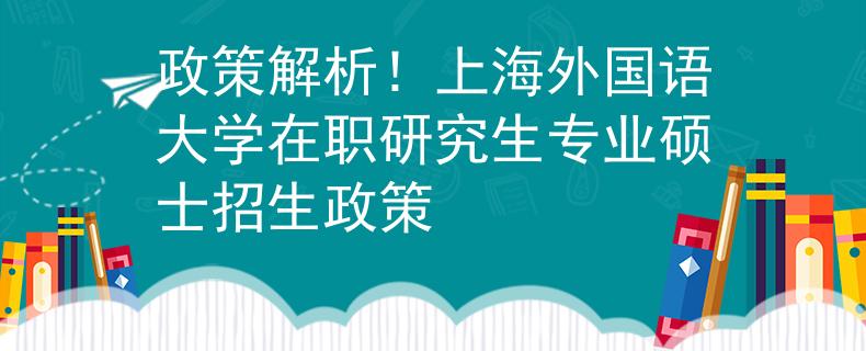 政策解析！上海外国语大学在职研究生专业硕士招生政策