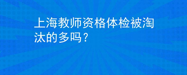 上海教师资格体检被淘汰的多吗？