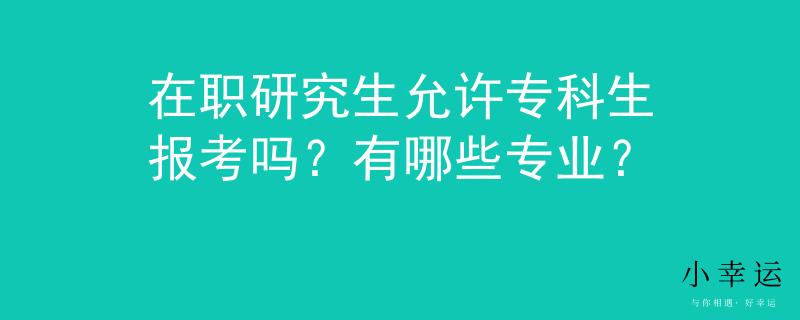 在职研究生允许专科生报考吗？有哪些专业？