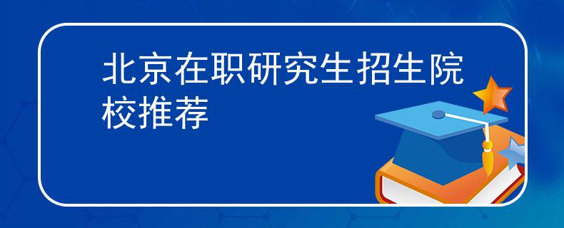 北京在职研究生招生院校推荐