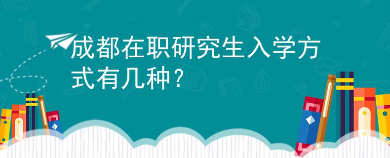 成都在职研究生入学方式有几种？