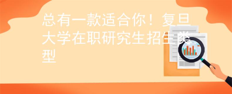 总有一款适合你！复旦大学在职研究生招生类型