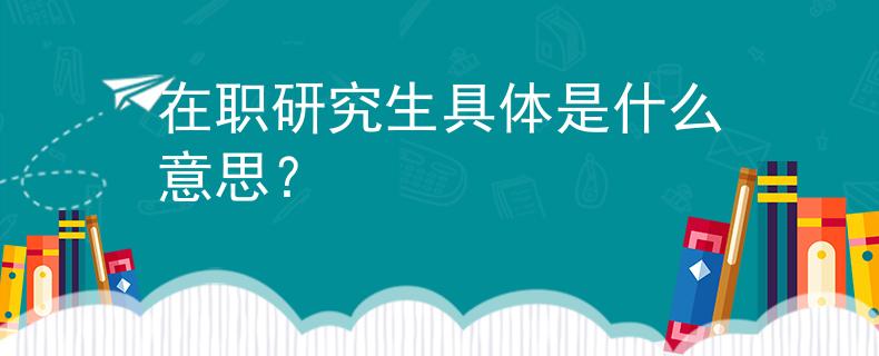 在职研究生具体是什么意思？