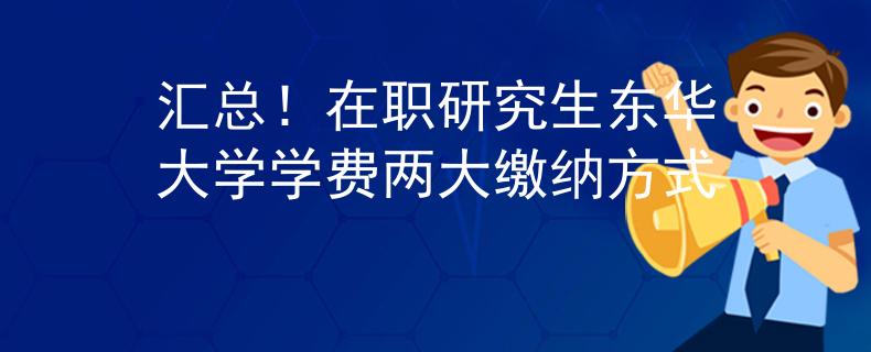 汇总！在职研究生东华大学学费两大缴纳方式