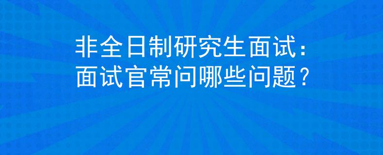 非全日制研究生面试：面试官常问哪些问题？