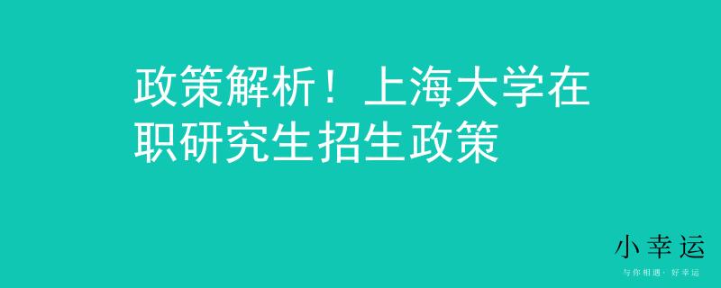 政策解析！上海大学在职研究生招生政策